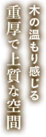 木の温もり感じる重厚で上質な空間